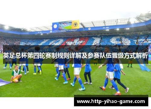 英足总杯第四轮赛制规则详解及参赛队伍晋级方式解析 英足总杯第四轮赛制规则详解及参赛队伍晋级方式解析