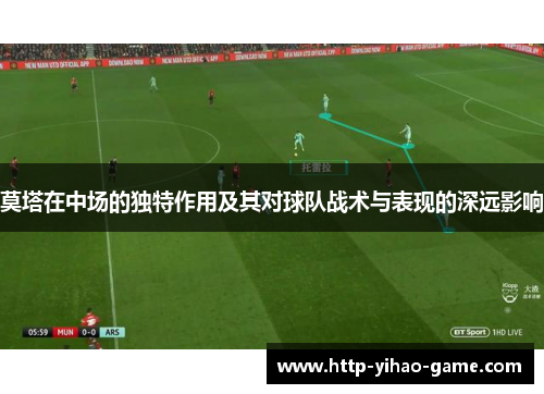 莫塔在中场的独特作用及其对球队战术与表现的深远影响 莫塔在中场的独特作用及其对球队战术与表现的深远影响