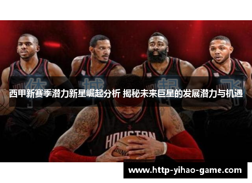 西甲新赛季潜力新星崛起分析 揭秘未来巨星的发展潜力与机遇 西甲新赛季潜力新星崛起分析 揭秘未来巨星的发展潜力与机遇