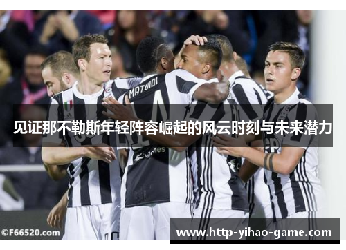见证那不勒斯年轻阵容崛起的风云时刻与未来潜力 见证那不勒斯年轻阵容崛起的风云时刻与未来潜力