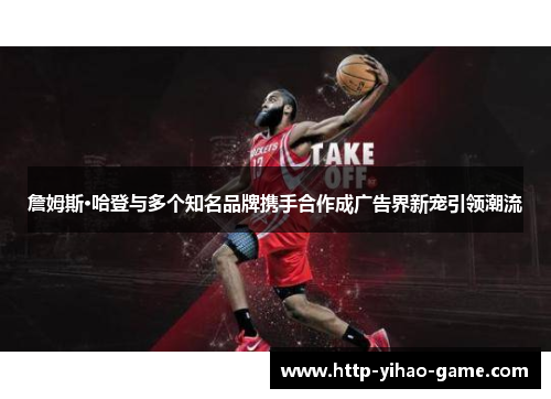 詹姆斯·哈登与多个知名品牌携手合作成广告界新宠引领潮流