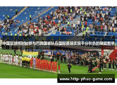中国足球何时能够与巴西国家队在国际赛场实现平分秋色的展望前景