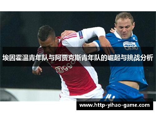 埃因霍温青年队与阿贾克斯青年队的崛起与挑战分析