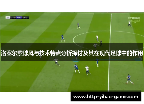 洛塞尔索球风与技术特点分析探讨及其在现代足球中的作用 洛塞尔索球风与技术特点分析探讨及其在现代足球中的作用