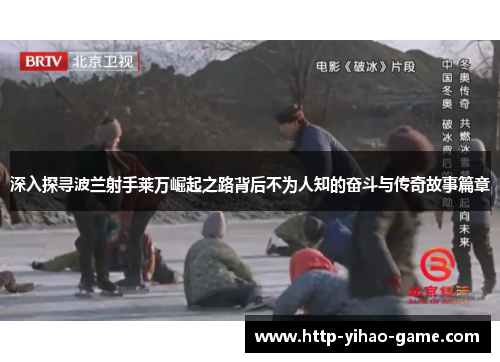 深入探寻波兰射手莱万崛起之路背后不为人知的奋斗与传奇故事篇章 深入探寻波兰射手莱万崛起之路背后不为人知的奋斗与传奇故事篇章