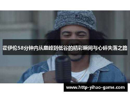 霍伊伦58分钟内从巅峰到低谷的精彩瞬间与心碎失落之路 霍伊伦58分钟内从巅峰到低谷的精彩瞬间与心碎失落之路