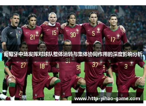 葡萄牙中场发挥对球队整体运转与集体协同作用的深度影响分析 葡萄牙中场发挥对球队整体运转与集体协同作用的深度影响分析