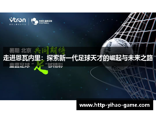 走进恩瓦内里：探索新一代足球天才的崛起与未来之路